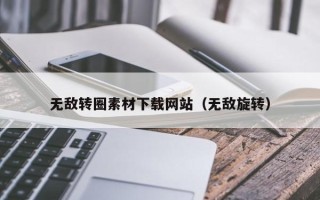 锡林郭勒盟无敌转圈素材下载网站（无敌旋转）